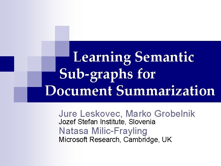 Learning Semantic Sub-graphs for Document Summarization Jure Leskovec, Marko Grobelnik Jozef Stefan Institute, Slovenia