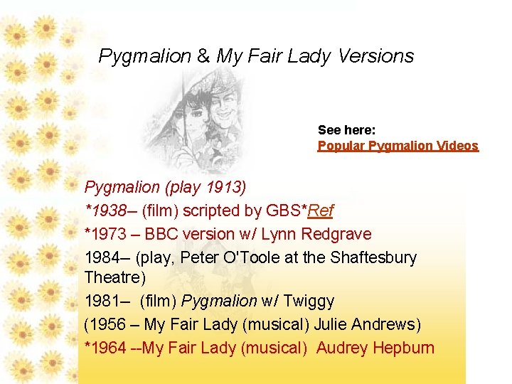 Pygmalion & My Fair Lady Versions See here: Popular Pygmalion Videos Pygmalion (play 1913)