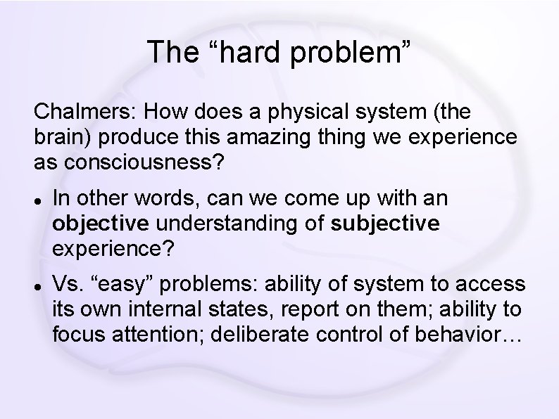 The “hard problem” Chalmers: How does a physical system (the brain) produce this amazing