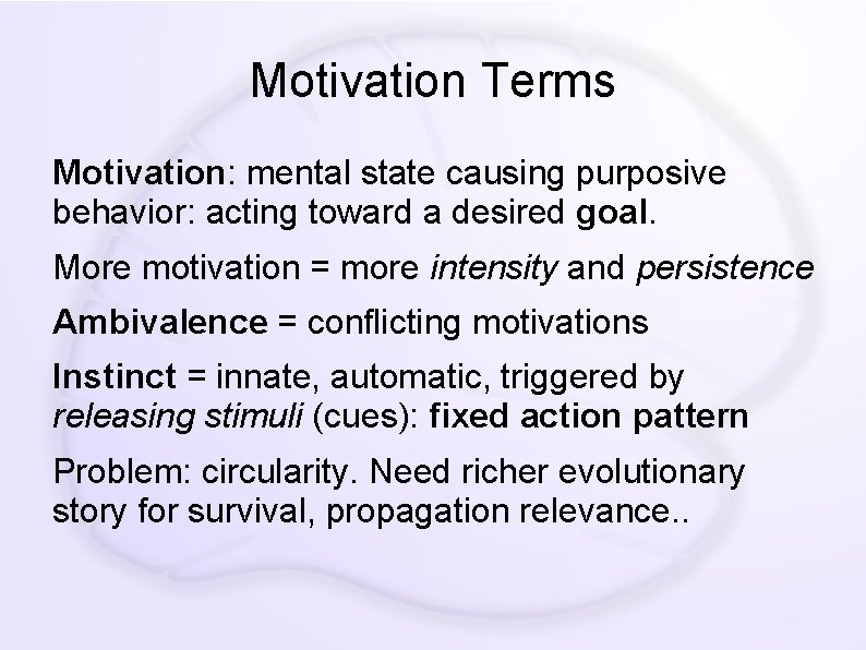 Motivation Terms Motivation: mental state causing purposive behavior: acting toward a desired goal. More