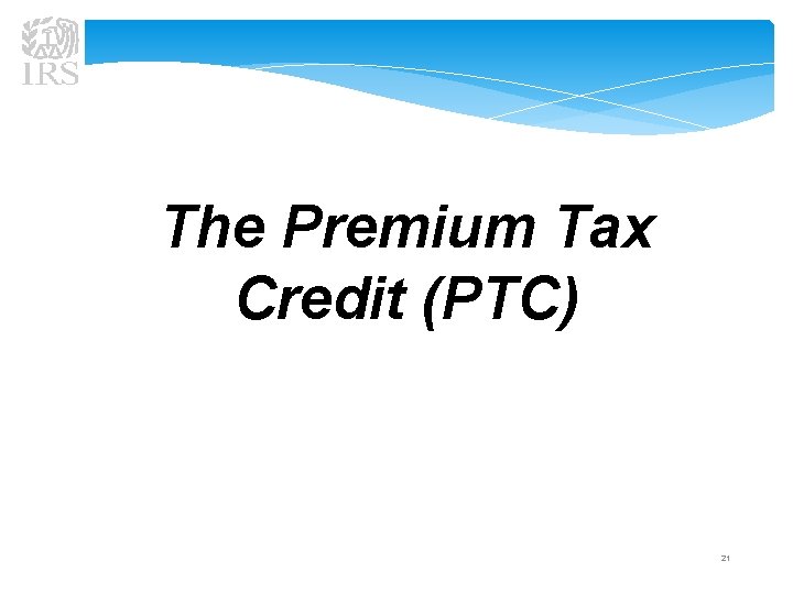 The Premium Tax Credit (PTC) 21 