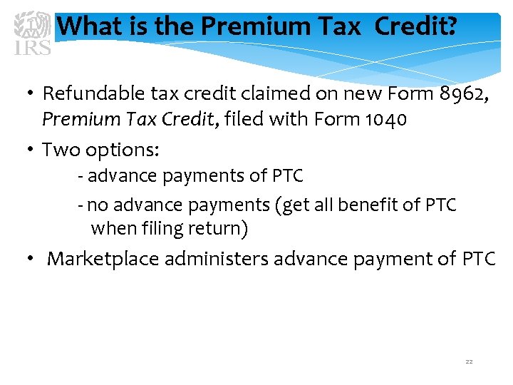 What is the Premium Tax Credit? • Refundable tax credit claimed on new Form