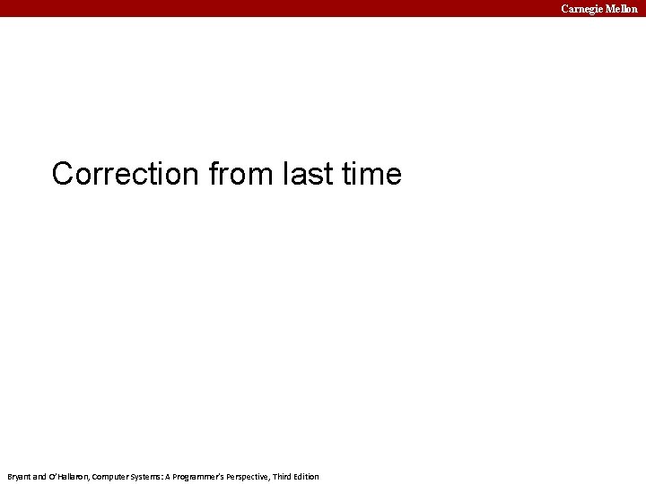 Carnegie Mellon Correction from last time Bryant and O’Hallaron, Computer Systems: A Programmer’s Perspective,