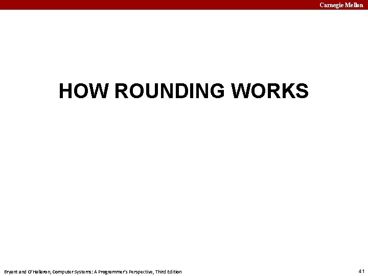 Carnegie Mellon HOW ROUNDING WORKS Bryant and O’Hallaron, Computer Systems: A Programmer’s Perspective, Third