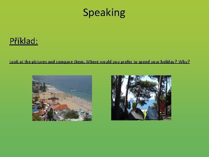 Speaking Příklad: Look at the pictures and compare them. Where would you prefer to