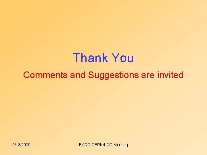 Thank You Comments and Suggestions are invited 9/18/2020 BARC-CERN/LCG Meeting Thank You Comments and Suggestions are invited 9/18/2020 BARC-CERN/LCG Meeting