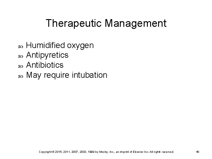 Therapeutic Management Humidified oxygen Antipyretics Antibiotics May require intubation Copyright © 2015, 2011, 2007,