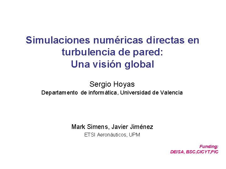 Simulaciones numéricas directas en turbulencia de pared: Una visión global Sergio Hoyas Departamento de