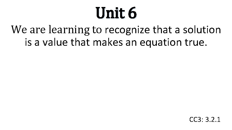 Unit 6 We are learning to recognize that a solution is a value that