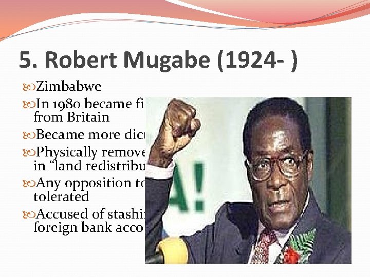 5. Robert Mugabe (1924 - ) Zimbabwe In 1980 became first president after independence