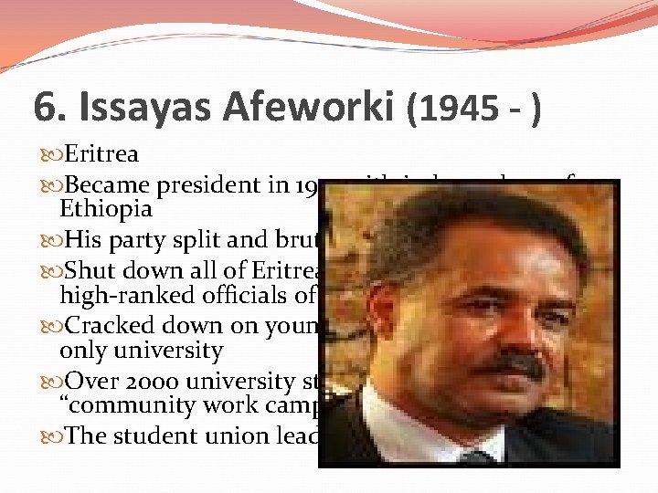 6. Issayas Afeworki (1945 - ) Eritrea Became president in 1991 with independence from
