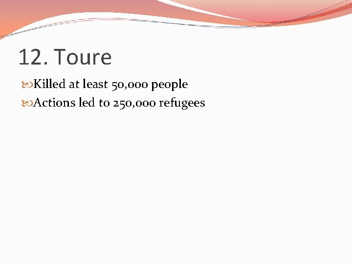 12. Toure Killed at least 50, 000 people Actions led to 250, 000 refugees