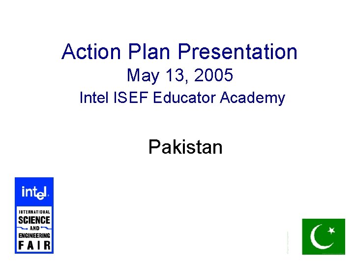 Action Plan Presentation May 13, 2005 Intel ISEF Educator Academy Pakistan 