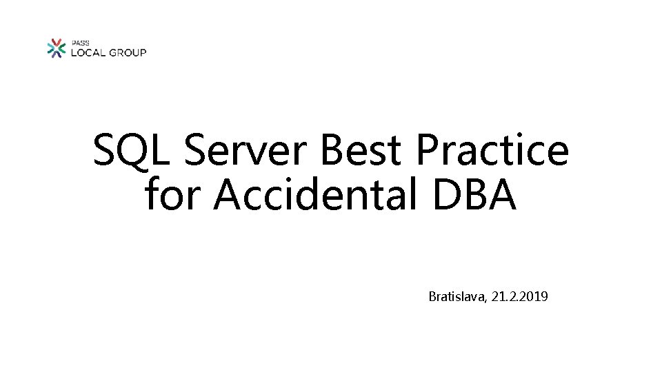 SQL Server Best Practice for Accidental DBA Bratislava, 21. 2. 2019 