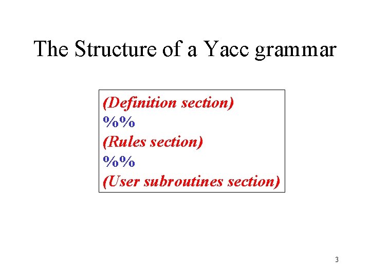 The Structure of a Yacc grammar (Definition section) %% (Rules section) %% (User subroutines