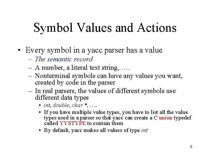 Symbol Values and Actions • Every symbol in a yacc parser has a value