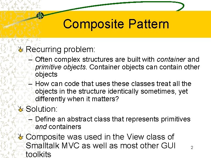 Composite Pattern Recurring problem: – Often complex structures are built with container and primitive