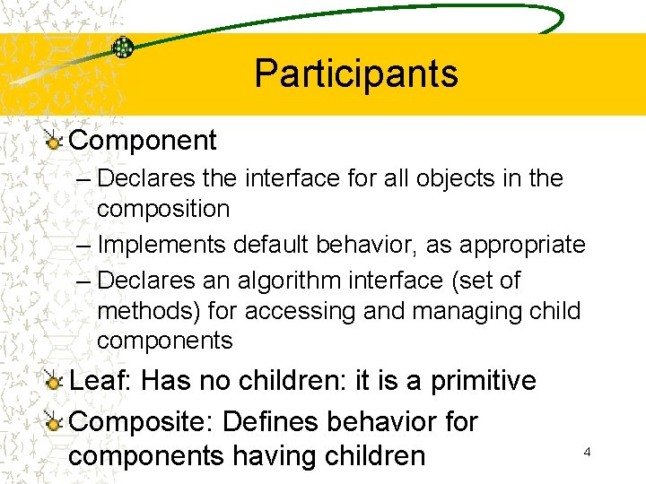 Participants Component – Declares the interface for all objects in the composition – Implements