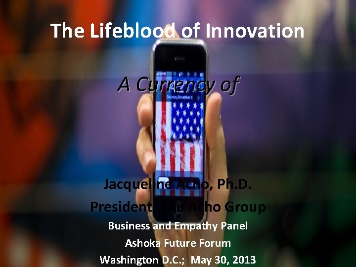 The Lifeblood of Innovation A Currency of Jacqueline Acho, Ph. D. President, The Acho