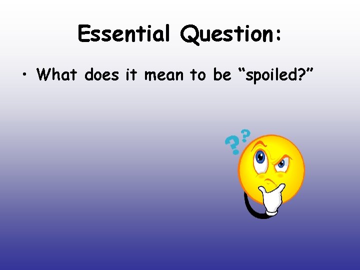 Essential Question: • What does it mean to be “spoiled? ” 