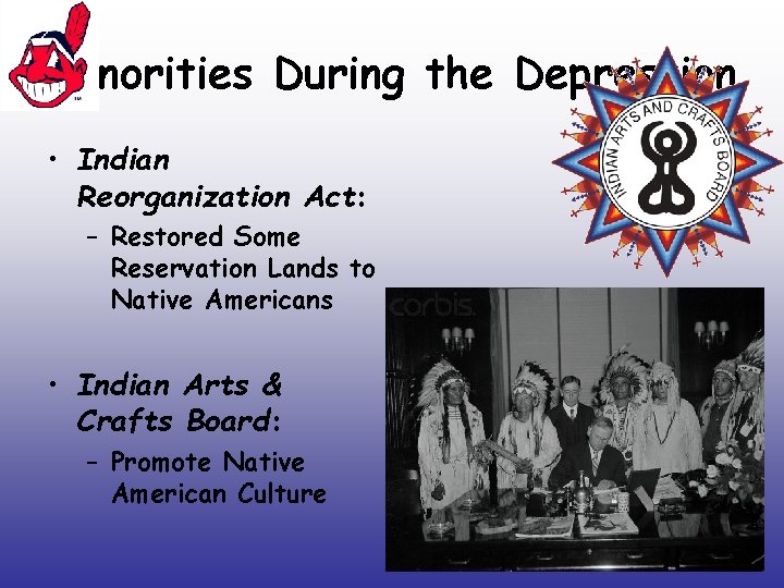 Minorities During the Depression • Indian Reorganization Act: – Restored Some Reservation Lands to