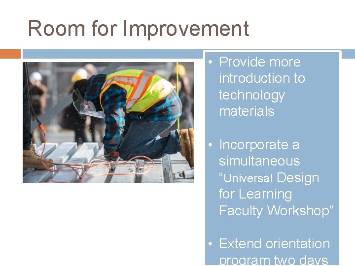 Room for Improvement • Provide more introduction to technology materials • Incorporate a simultaneous