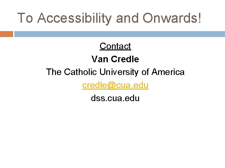 To Accessibility and Onwards! Contact Van Credle The Catholic University of America credle@cua. edu