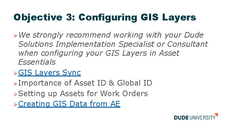 Objective 3: Configuring GIS Layers ØWe strongly recommend working with your Dude Solutions Implementation