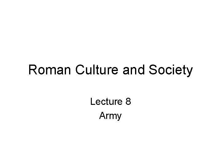 Roman Culture and Society Lecture 8 Army 