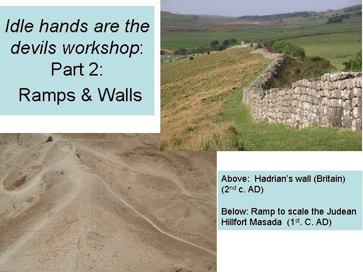 Idle hands are the devils workshop: Part 2: Ramps & Walls Above: Hadrian’s wall