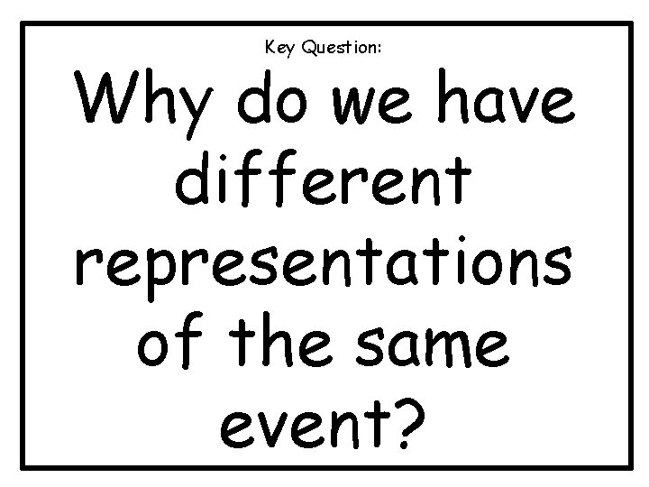 Key Question: Why do we have different representations of the same event? 