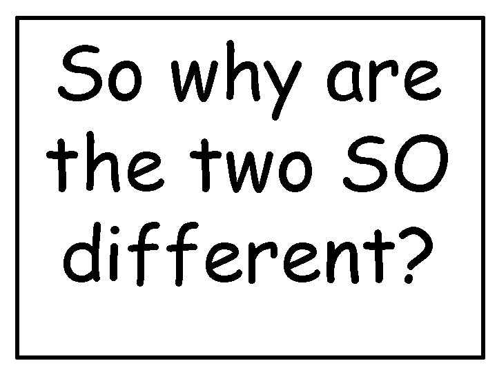 So why are the two SO different? 