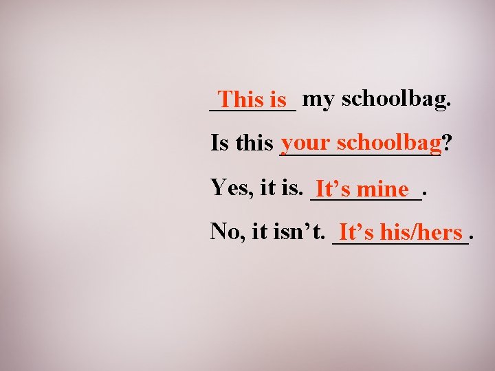 _______ This is my schoolbag. your schoolbag Is this _______? Yes, it is. _____.