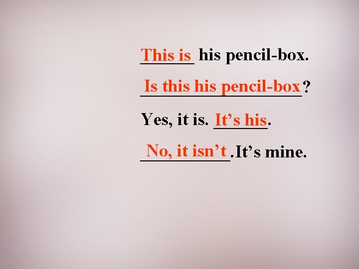 ______ This is his pencil-box. Is this pencil-box _________? Yes, it is. ______. It’s