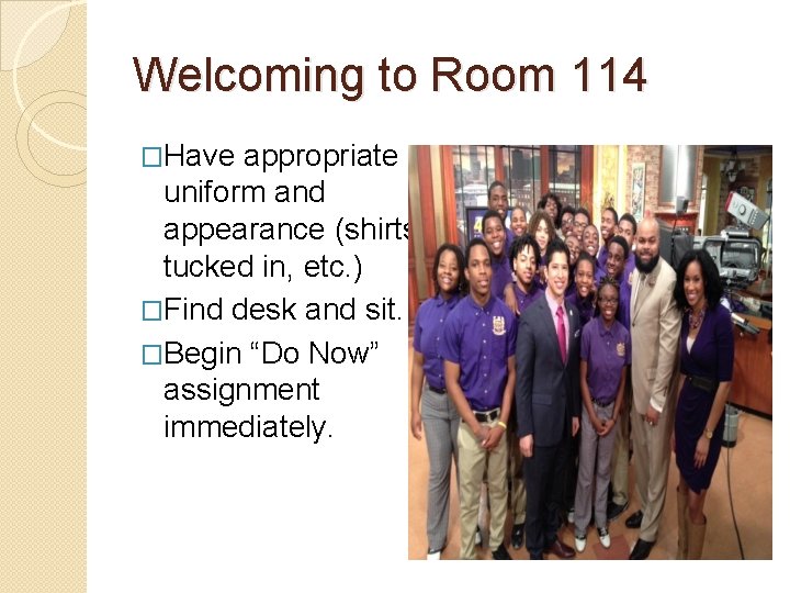 Welcoming to Room 114 �Have appropriate uniform and appearance (shirts tucked in, etc. )
