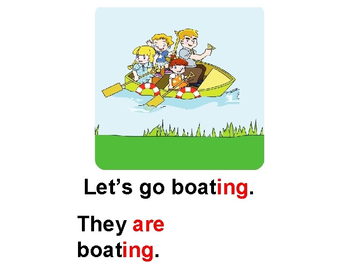 Let’s go boating. They are boating. 