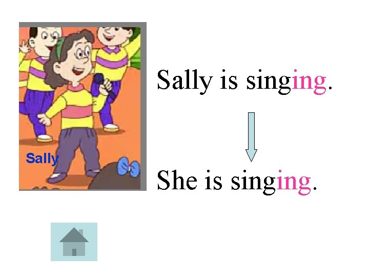 Sally is singing. Sally She is singing. 