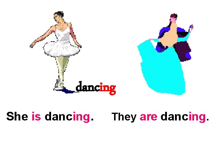dancing She is dancing. They are dancing. 