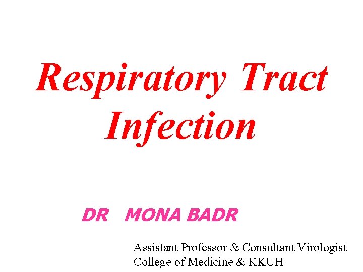 Respiratory Tract Infection DR MONA BADR Assistant Professor & Consultant Virologist College of Medicine