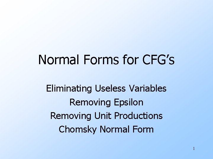 Normal Forms for CFG’s Eliminating Useless Variables Removing Epsilon Removing Unit Productions Chomsky Normal