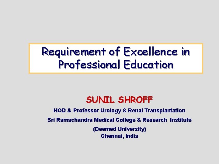 Requirement of Excellence in Professional Education SUNIL SHROFF HOD & Professor Urology & Renal