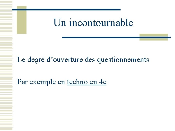 Un incontournable Le degré d’ouverture des questionnements Par exemple en techno en 4 e Un incontournable Le degré d’ouverture des questionnements Par exemple en techno en 4 e