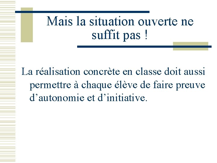 Mais la situation ouverte ne suffit pas ! La réalisation concrète en classe doit Mais la situation ouverte ne suffit pas ! La réalisation concrète en classe doit