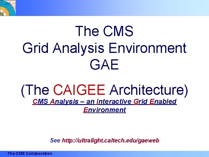 The CMS Grid Analysis Environment GAE (The CAIGEE Architecture) CMS Analysis – an Interactive