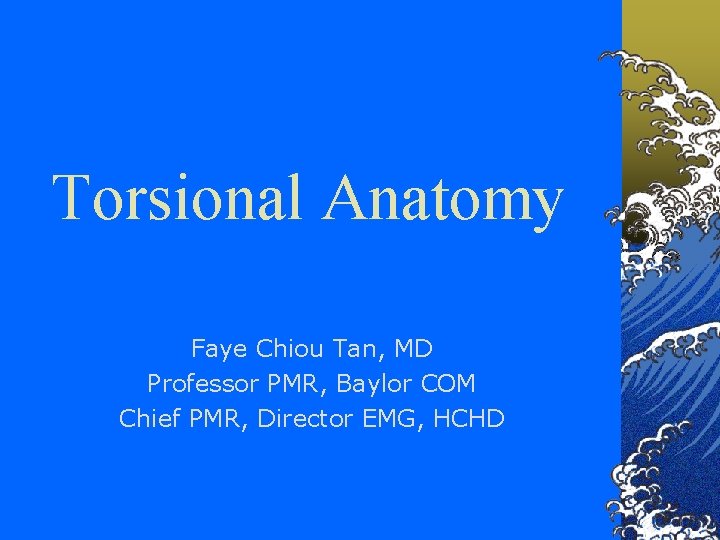Torsional Anatomy Faye Chiou Tan, MD Professor PMR, Baylor COM Chief PMR, Director EMG,