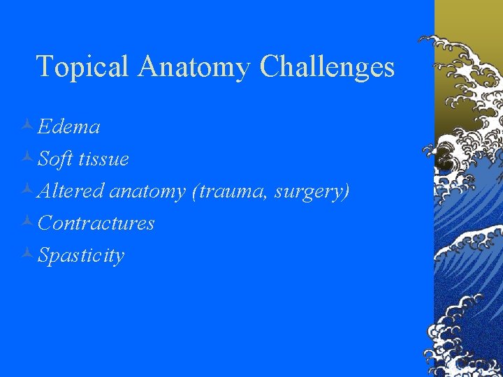 Topical Anatomy Challenges ©Edema ©Soft tissue ©Altered anatomy (trauma, surgery) ©Contractures ©Spasticity 