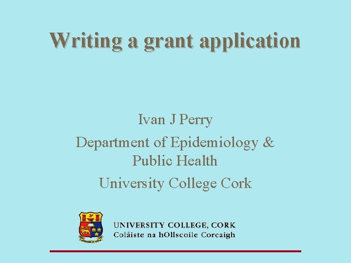  Writing a grant application Ivan J Perry Department of Epidemiology & Public Health