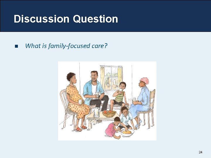 Discussion Question n What is family-focused care? 24 