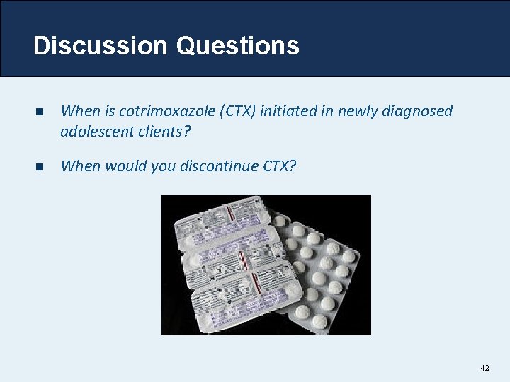 Discussion Questions n When is cotrimoxazole (CTX) initiated in newly diagnosed adolescent clients? n