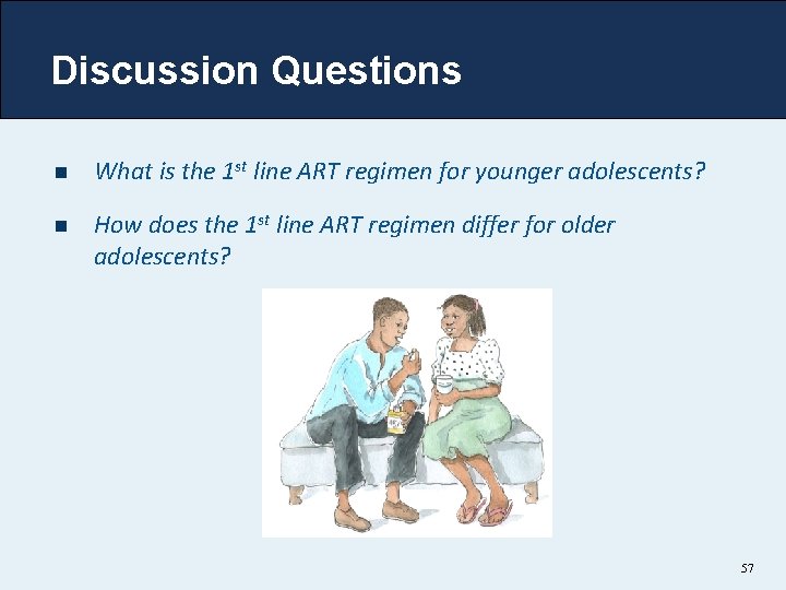 Discussion Questions n What is the 1 st line ART regimen for younger adolescents?